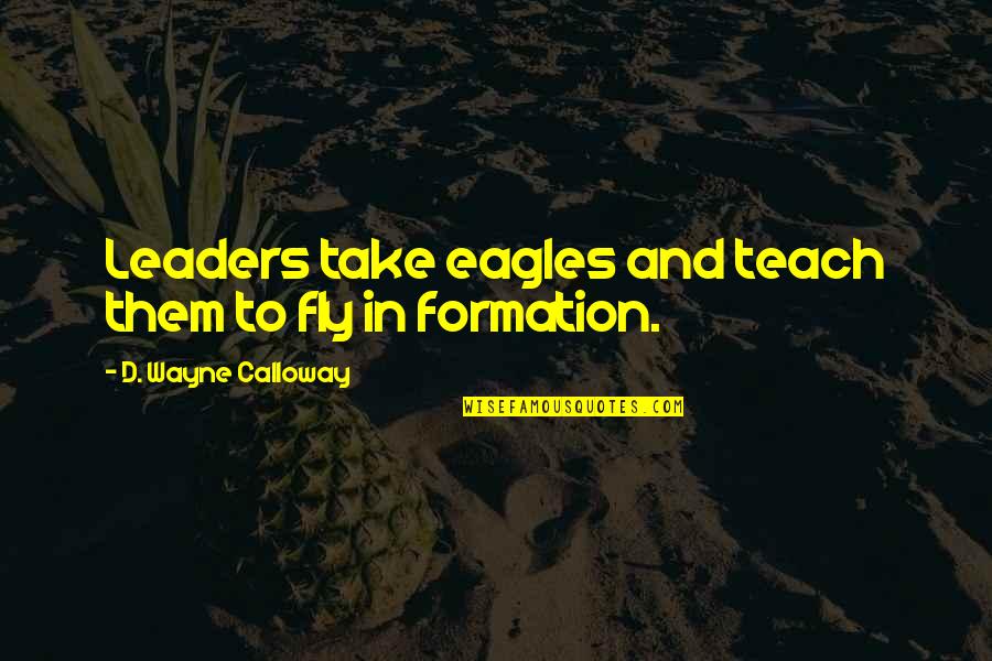 Mulvany Custer Quotes By D. Wayne Calloway: Leaders take eagles and teach them to fly