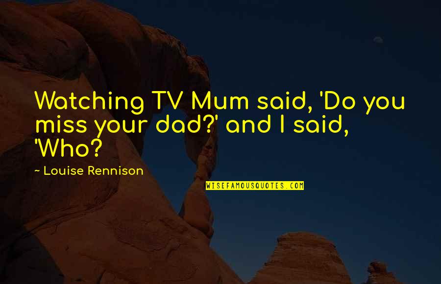 Mum And Dad Quotes By Louise Rennison: Watching TV Mum said, 'Do you miss your