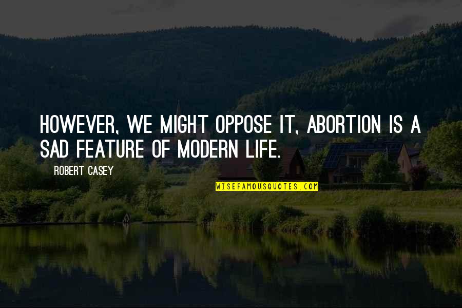 Mum Dad And Son Quotes By Robert Casey: However, we might oppose it, abortion is a