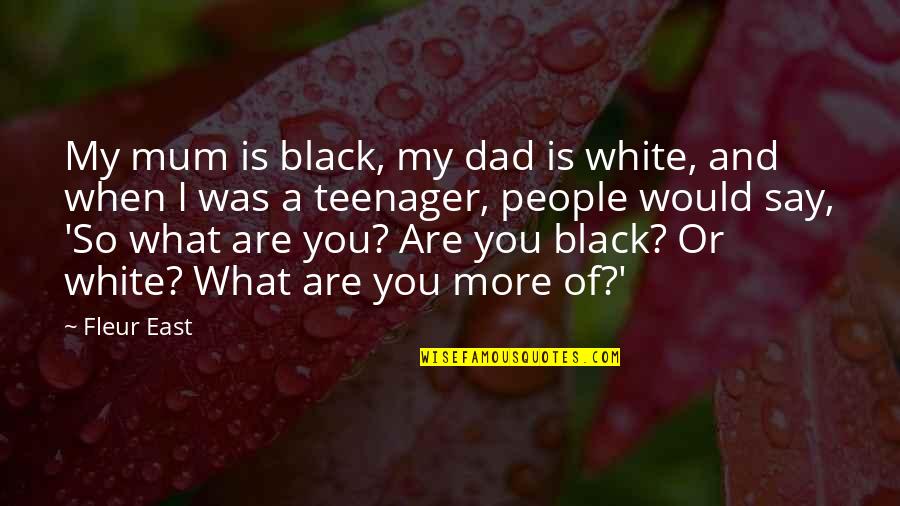 Mum Mum Quotes By Fleur East: My mum is black, my dad is white, Mum Mum Quotes By Fleur East: My mum is black, my dad is white,