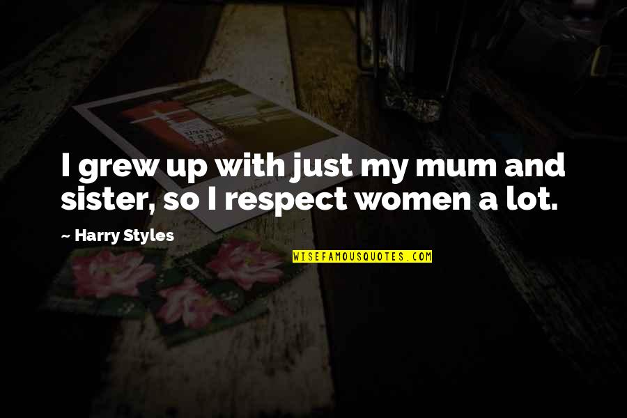Mum Mum Quotes By Harry Styles: I grew up with just my mum and