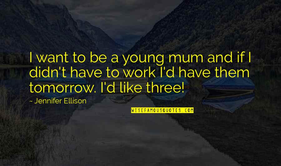 Mum Mum Quotes By Jennifer Ellison: I want to be a young mum and Mum Mum Quotes By Jennifer Ellison: I want to be a young mum and