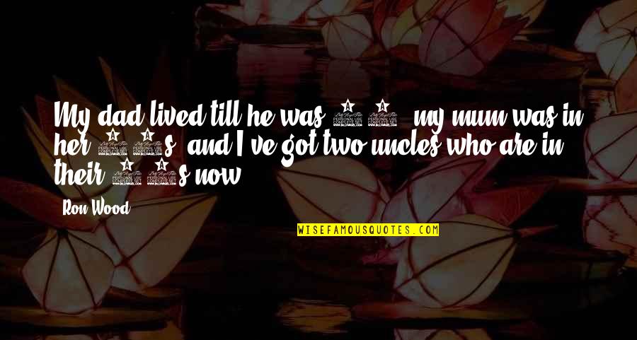 Mum Mum Quotes By Ron Wood: My dad lived till he was 78, my Mum Mum Quotes By Ron Wood: My dad lived till he was 78, my