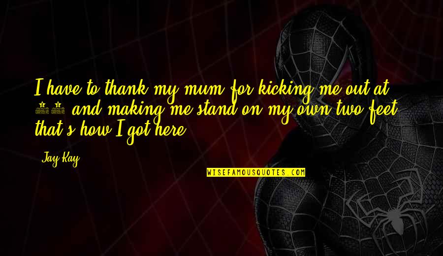 Mum Thank You Quotes By Jay Kay: I have to thank my mum for kicking
