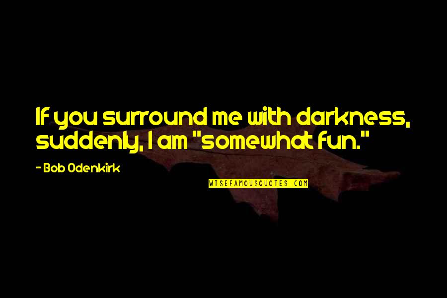 Mumbai Railway Quotes By Bob Odenkirk: If you surround me with darkness, suddenly, I
