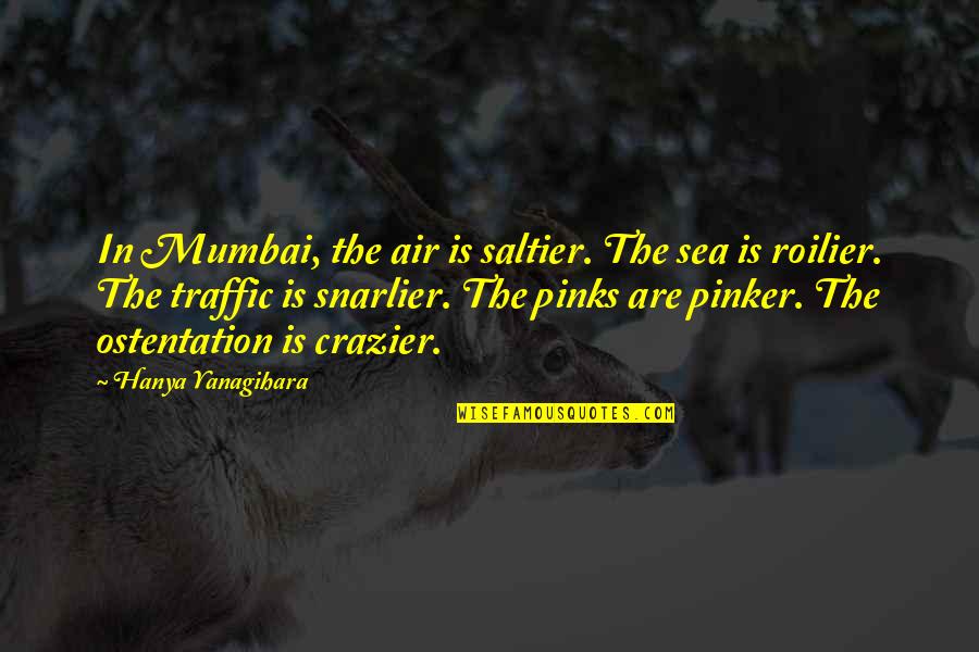 Mumbai Traffic Quotes By Hanya Yanagihara: In Mumbai, the air is saltier. The sea