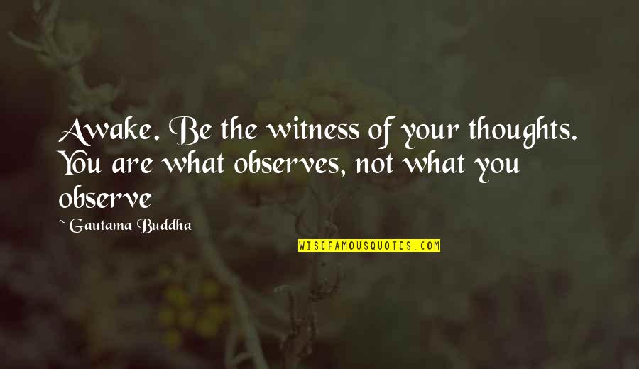 Mumbais King Quotes By Gautama Buddha: Awake. Be the witness of your thoughts. You