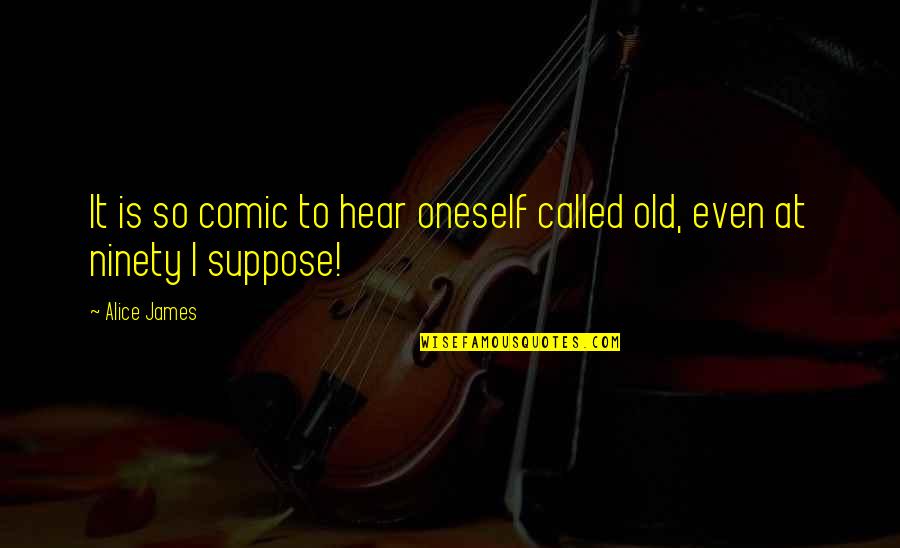 Mumbais Nanavati Quotes By Alice James: It is so comic to hear oneself called