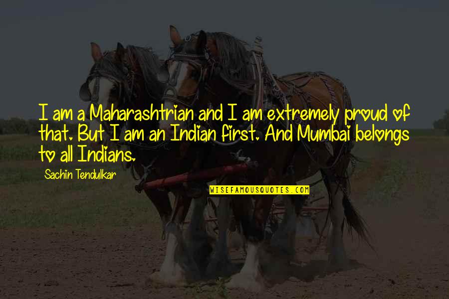 Mumbai's Quotes By Sachin Tendulkar: I am a Maharashtrian and I am extremely