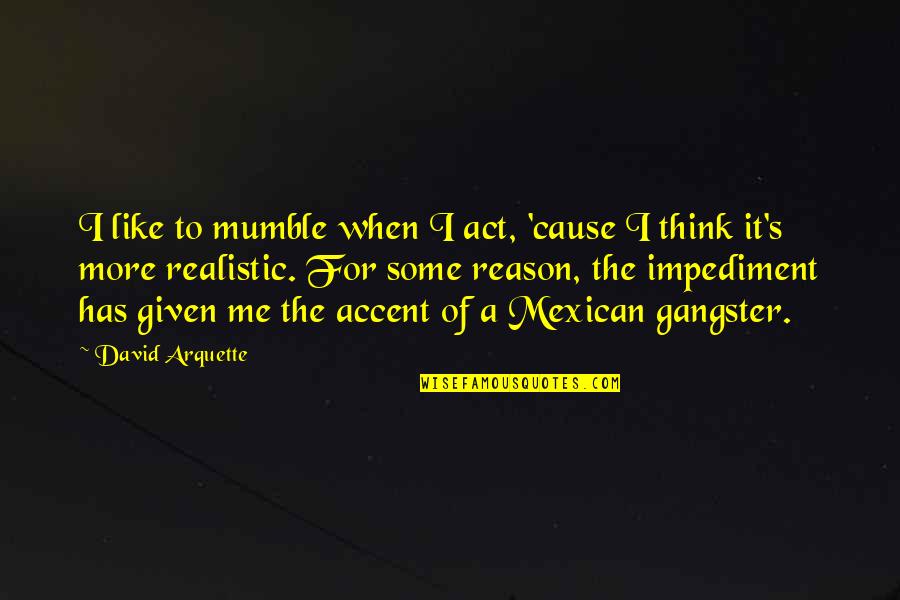 Mumble Quotes By David Arquette: I like to mumble when I act, 'cause