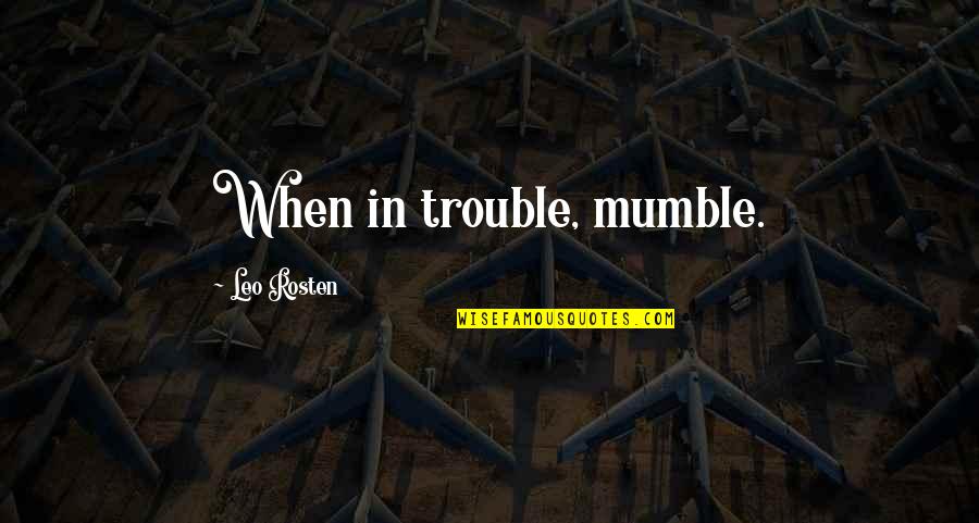 Mumble Quotes By Leo Rosten: When in trouble, mumble.
