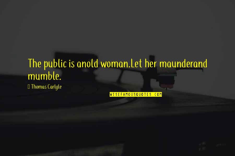 Mumble Quotes By Thomas Carlyle: The public is anold woman.Let her maunderand mumble.