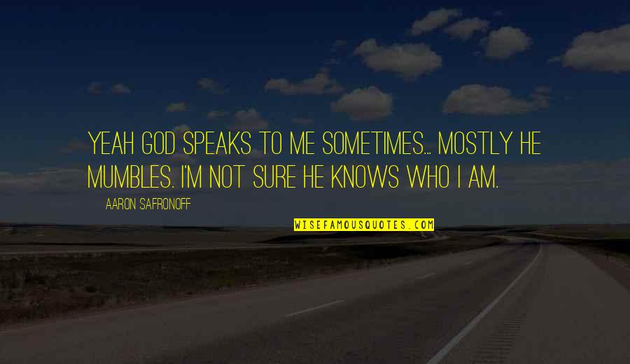 Mumbles Quotes By Aaron Safronoff: Yeah god speaks to me sometimes... mostly he