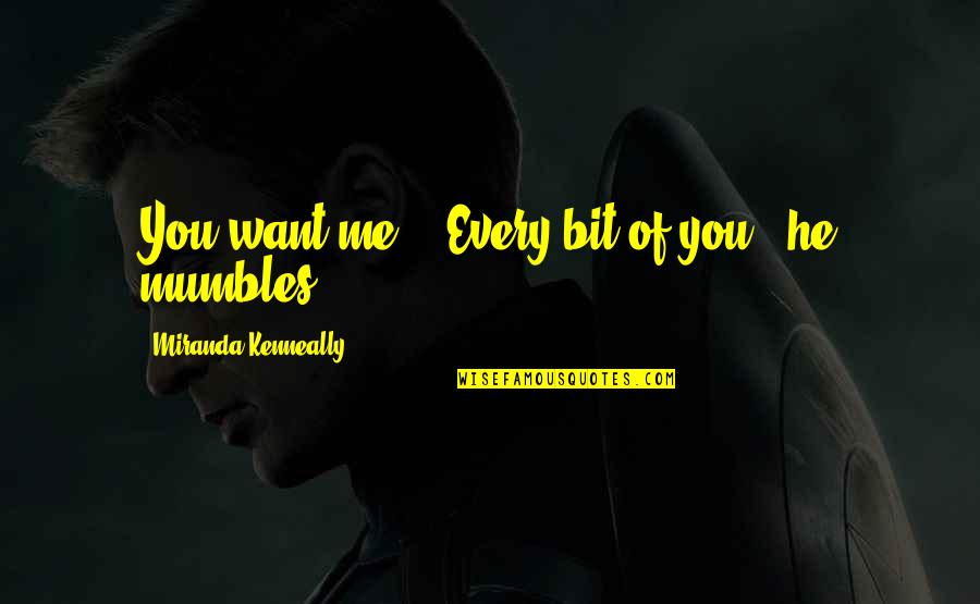 Mumbles Quotes By Miranda Kenneally: You want me?" "Every bit of you," he Mumbles Quotes By Miranda Kenneally: You want me?" "Every bit of you," he