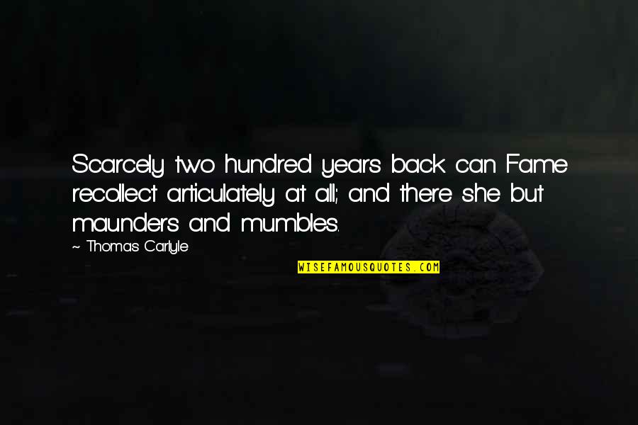Mumbles Quotes By Thomas Carlyle: Scarcely two hundred years back can Fame recollect