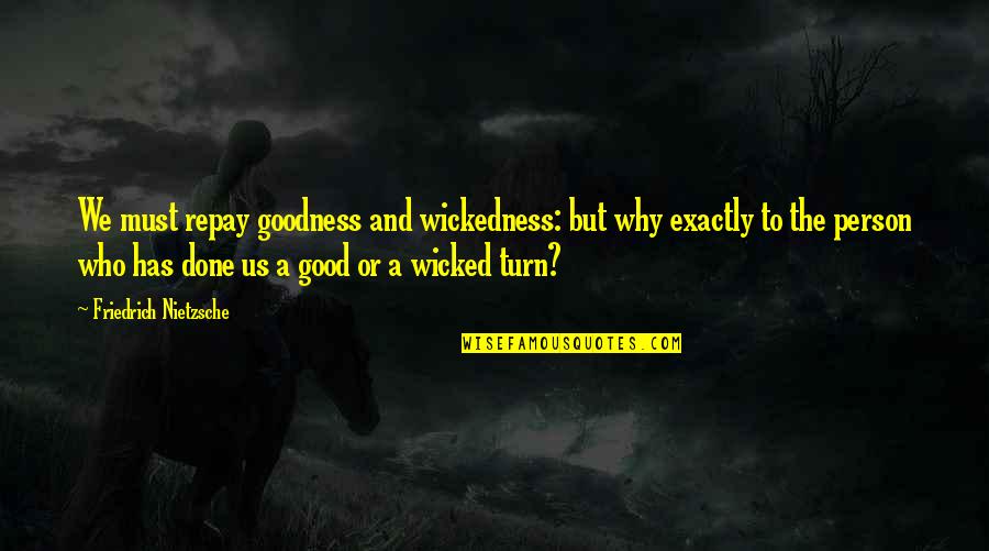 Mumbly Peg Quotes By Friedrich Nietzsche: We must repay goodness and wickedness: but why Mumbly Peg Quotes By Friedrich Nietzsche: We must repay goodness and wickedness: but why