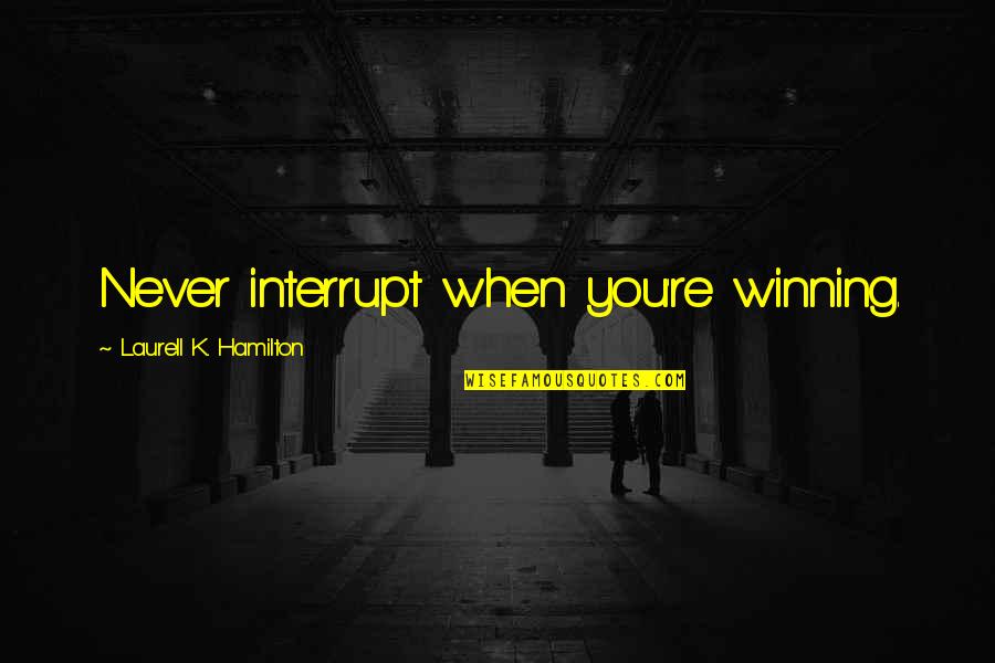 Mumen Quotes By Laurell K. Hamilton: Never interrupt when you're winning. Mumen Quotes By Laurell K. Hamilton: Never interrupt when you're winning.