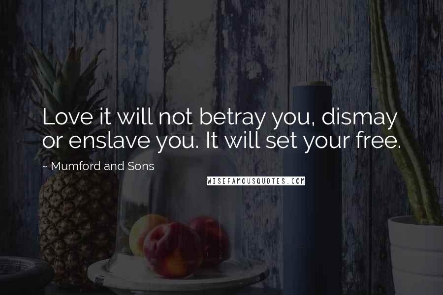 Mumford And Sons quotes: Love it will not betray you, dismay or enslave you. It will set your free.