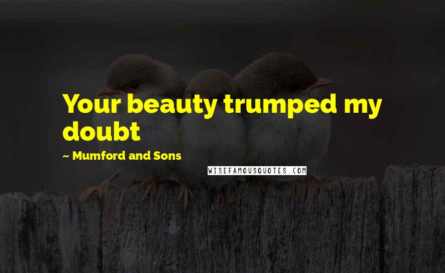 Mumford And Sons quotes: Your beauty trumped my doubt