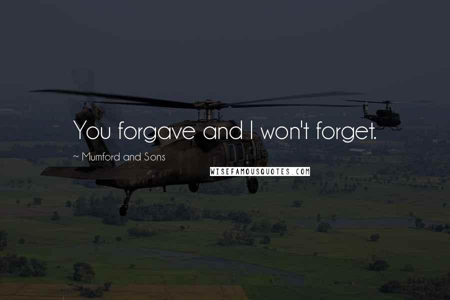Mumford And Sons quotes: You forgave and I won't forget.