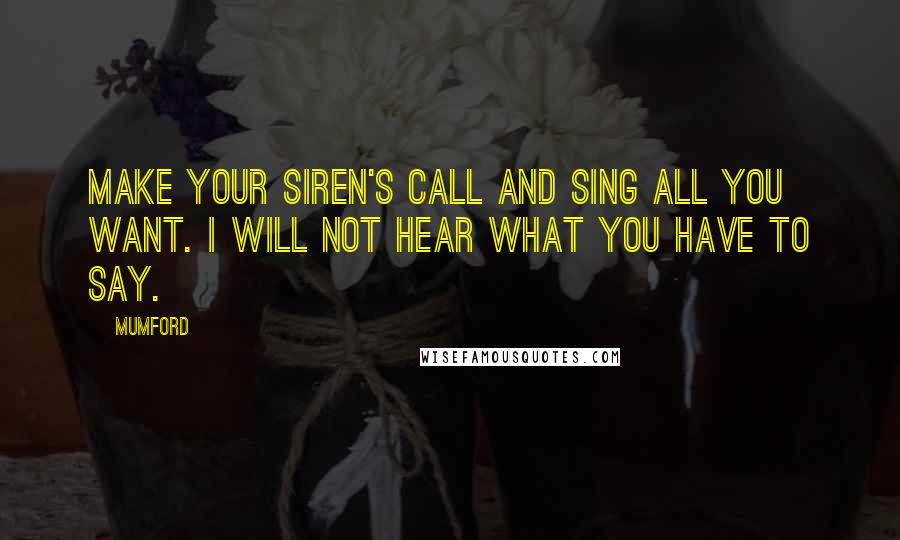 Mumford quotes: Make your siren's call and sing all you want. I will not hear what you have to say.