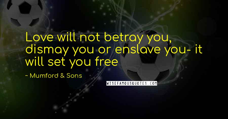 Mumford & Sons quotes: Love will not betray you, dismay you or enslave you- it will set you free