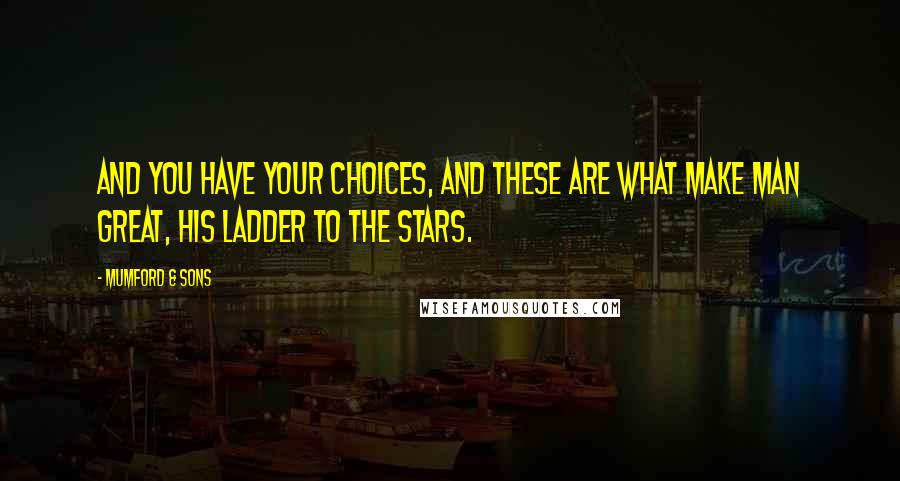 Mumford & Sons quotes: And you have your choices, And these are what make man great, His ladder to the stars.