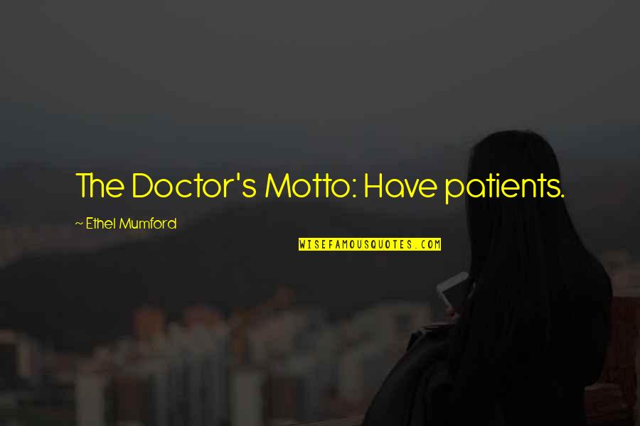 Mumford's Quotes By Ethel Mumford: The Doctor's Motto: Have patients. Mumford's Quotes By Ethel Mumford: The Doctor's Motto: Have patients.