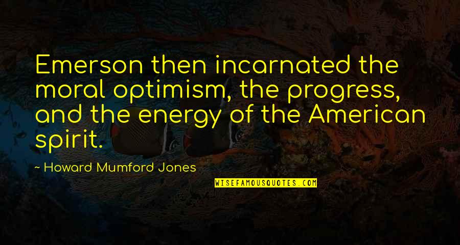 Mumford's Quotes By Howard Mumford Jones: Emerson then incarnated the moral optimism, the progress, Mumford's Quotes By Howard Mumford Jones: Emerson then incarnated the moral optimism, the progress,