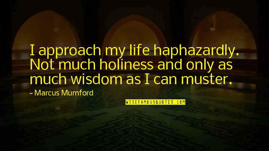 Mumford's Quotes By Marcus Mumford: I approach my life haphazardly. Not much holiness Mumford's Quotes By Marcus Mumford: I approach my life haphazardly. Not much holiness