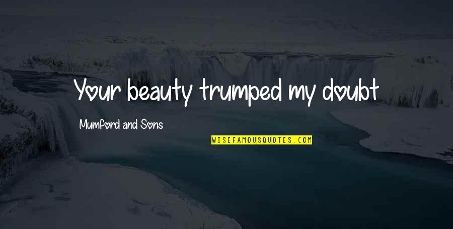 Mumford's Quotes By Mumford And Sons: Your beauty trumped my doubt Mumford's Quotes By Mumford And Sons: Your beauty trumped my doubt