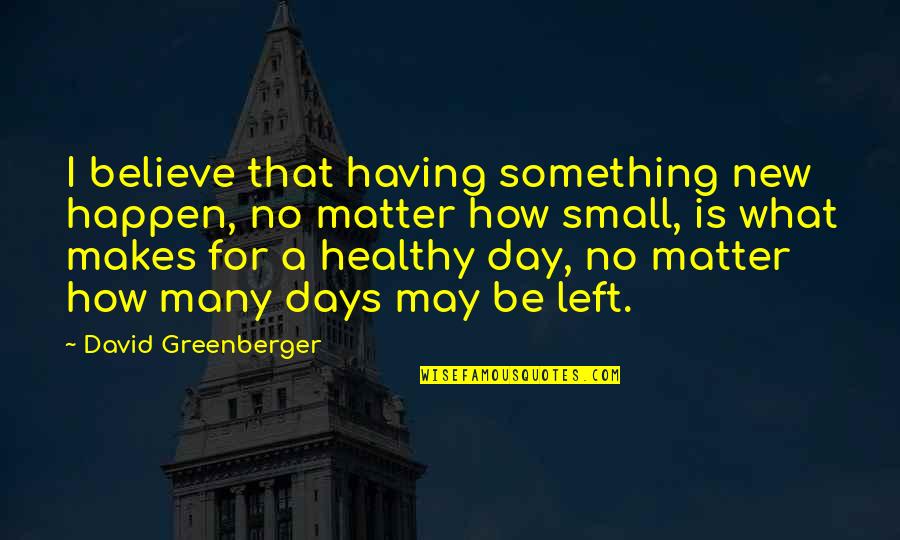 Muminah The Incandescent Quotes By David Greenberger: I believe that having something new happen, no Muminah The Incandescent Quotes By David Greenberger: I believe that having something new happen, no