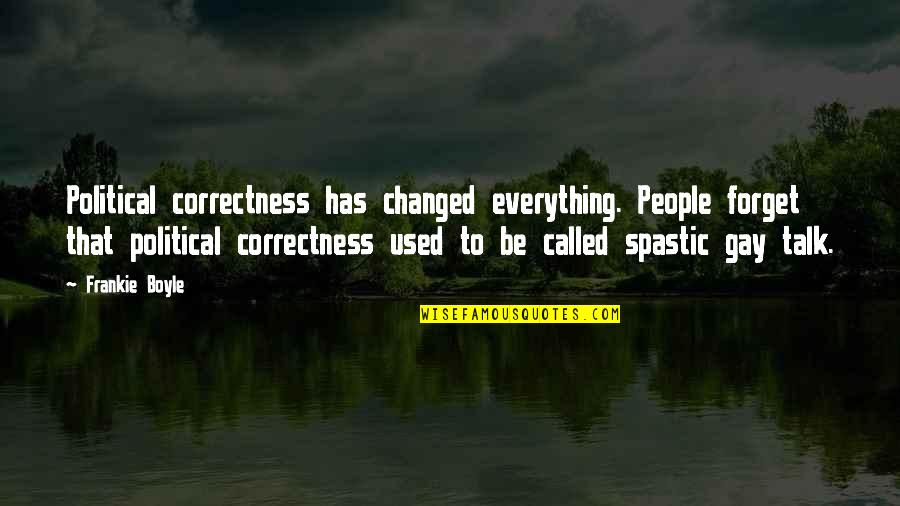 Muminka Trinec Quotes By Frankie Boyle: Political correctness has changed everything. People forget that Muminka Trinec Quotes By Frankie Boyle: Political correctness has changed everything. People forget that