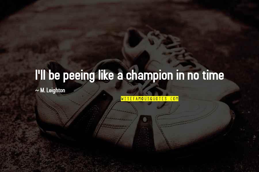 Muminka Trinec Quotes By M. Leighton: I'll be peeing like a champion in no Muminka Trinec Quotes By M. Leighton: I'll be peeing like a champion in no