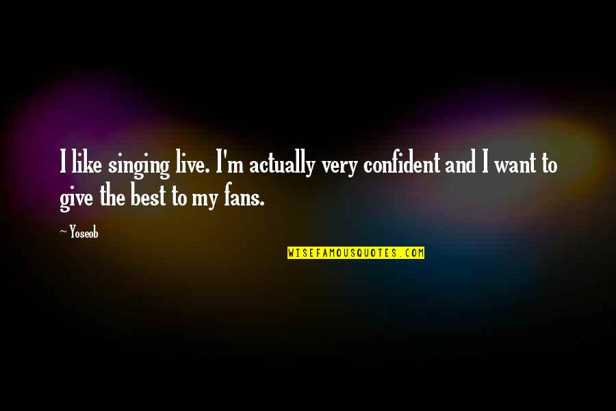 Muminova Quotes By Yoseob: I like singing live. I'm actually very confident