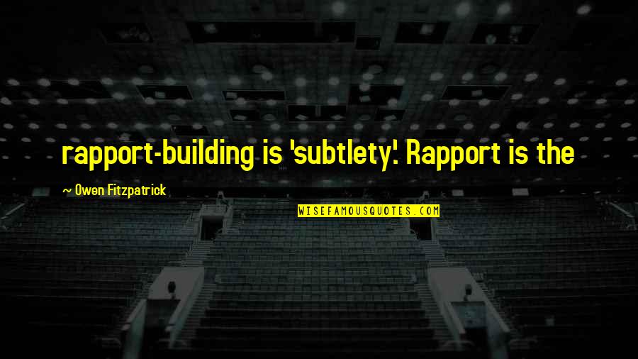 Mummeries Quotes By Owen Fitzpatrick: rapport-building is 'subtlety'. Rapport is the