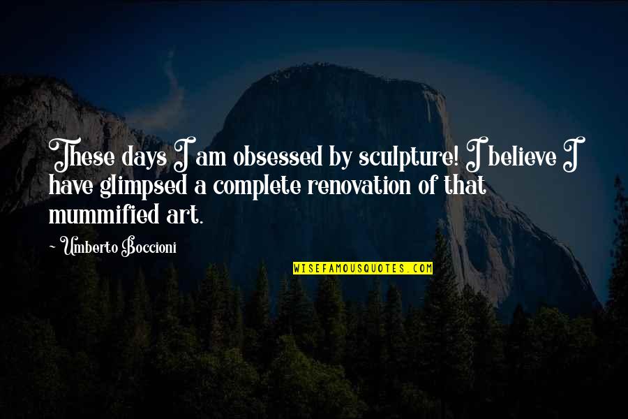 Mummified Quotes By Umberto Boccioni: These days I am obsessed by sculpture! I