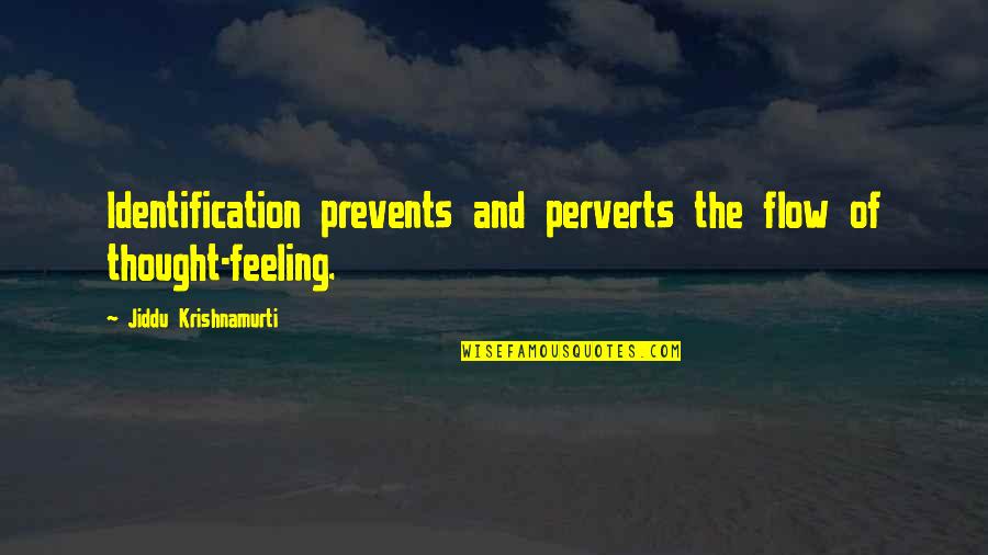 Mummy And Tomb Quotes By Jiddu Krishnamurti: Identification prevents and perverts the flow of thought-feeling.
