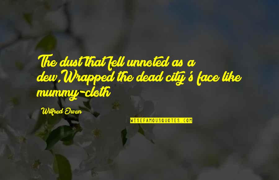 Mummy Quotes By Wilfred Owen: The dust that fell unnoted as a dew,Wrapped