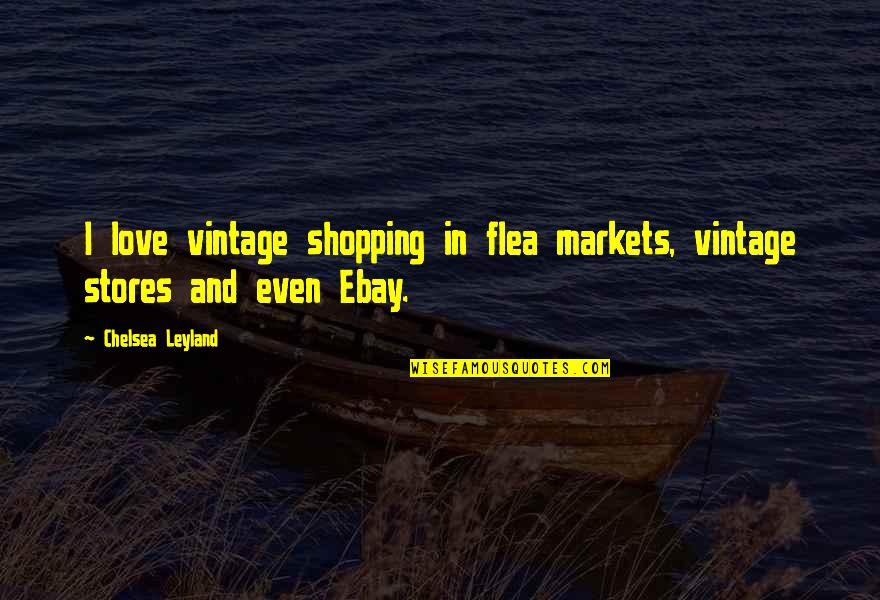 Mummycases Quotes By Chelsea Leyland: I love vintage shopping in flea markets, vintage