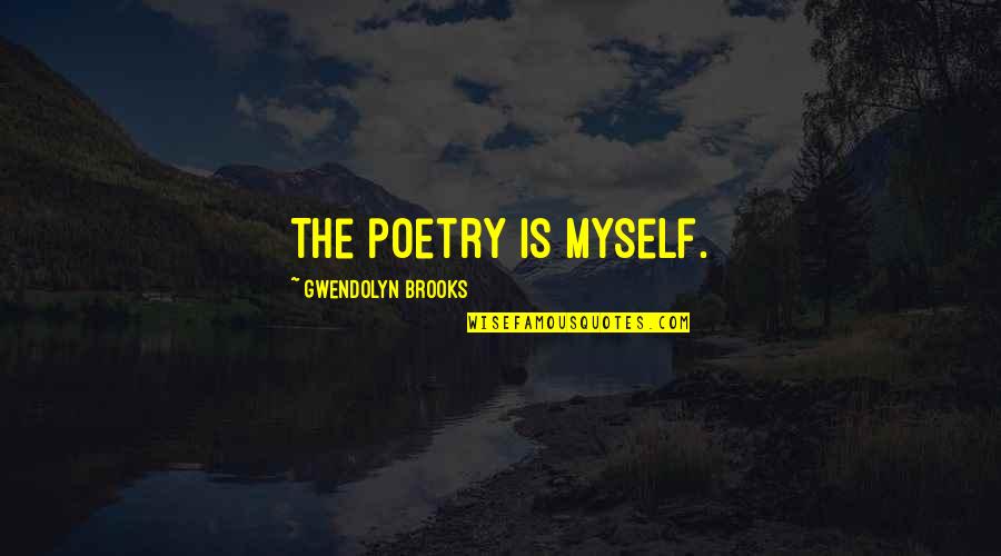 Mump Quotes By Gwendolyn Brooks: The poetry is myself.