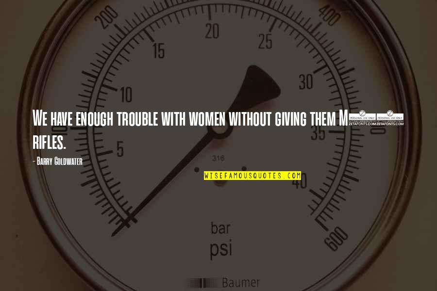 Mumpitz Wismar Quotes By Barry Goldwater: We have enough trouble with women without giving Mumpitz Wismar Quotes By Barry Goldwater: We have enough trouble with women without giving
