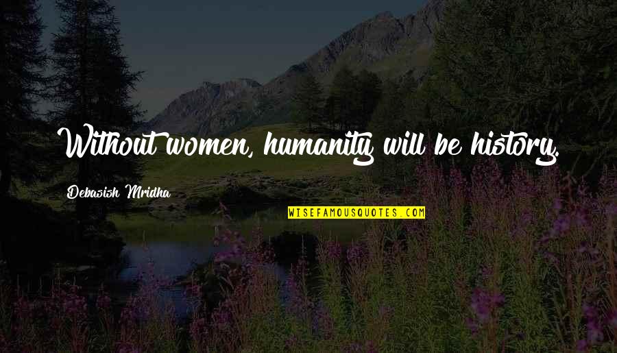 Mumpitz Wismar Quotes By Debasish Mridha: Without women, humanity will be history. Mumpitz Wismar Quotes By Debasish Mridha: Without women, humanity will be history.