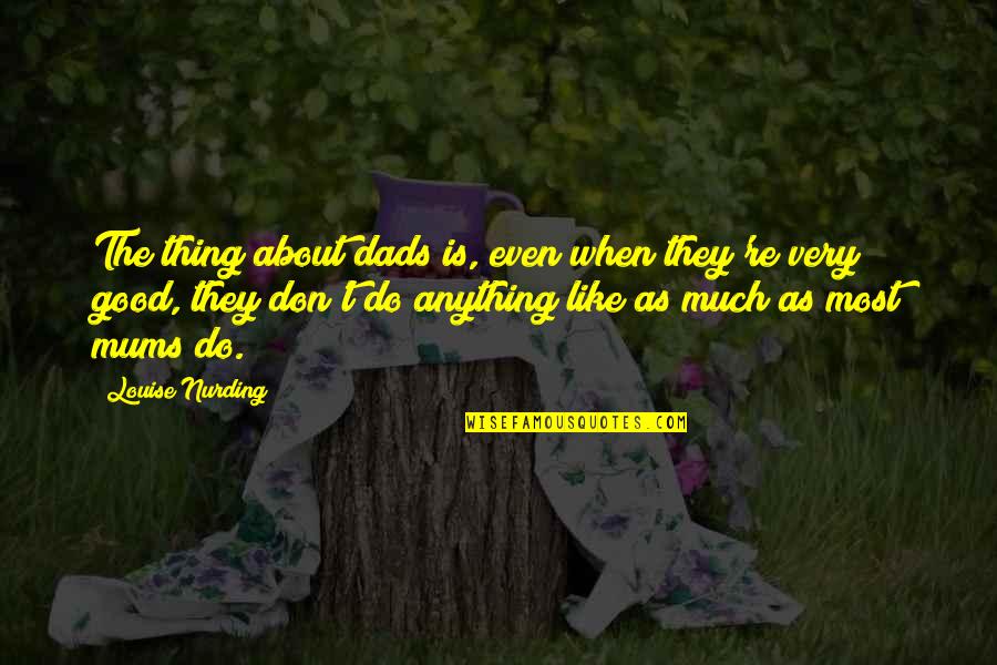Mums Quotes By Louise Nurding: The thing about dads is, even when they're Mums Quotes By Louise Nurding: The thing about dads is, even when they're