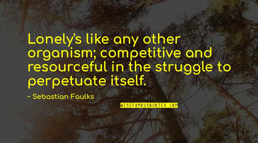 Mums Quotes By Sebastian Faulks: Lonely's like any other organism; competitive and resourceful
