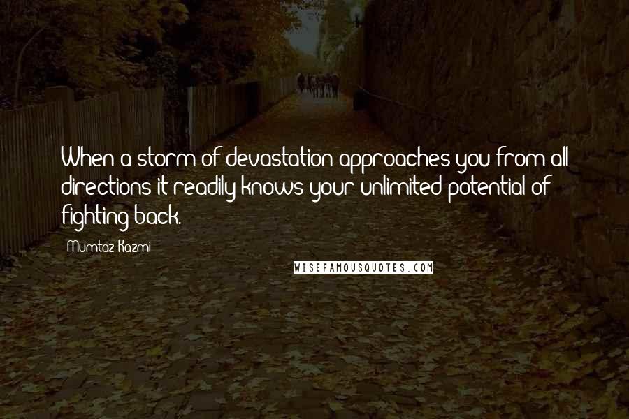 Mumtaz Kazmi quotes: When a storm of devastation approaches you from all directions it readily knows your unlimited potential of fighting back.