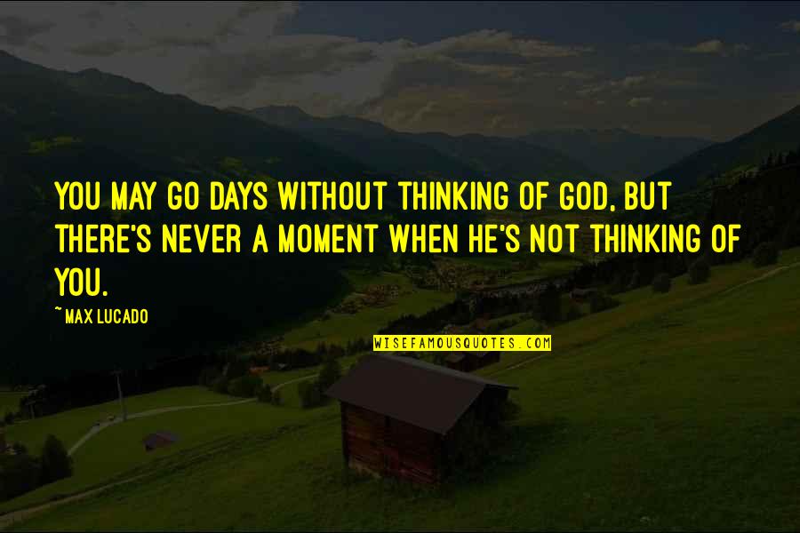Mumu Player Quotes By Max Lucado: You may go days without thinking of God, Mumu Player Quotes By Max Lucado: You may go days without thinking of God,