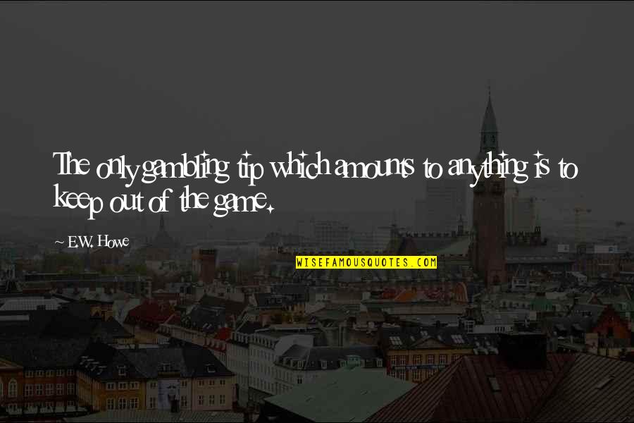 Mumus Quotes By E.W. Howe: The only gambling tip which amounts to anything