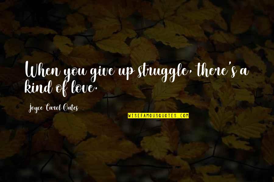 Munafiq Quotes By Joyce Carol Oates: When you give up struggle, there's a kind Munafiq Quotes By Joyce Carol Oates: When you give up struggle, there's a kind