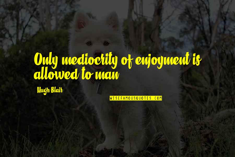 Munalula V Quotes By Hugh Blair: Only mediocrity of enjoyment is allowed to man. Munalula V Quotes By Hugh Blair: Only mediocrity of enjoyment is allowed to man.
